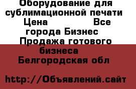 Оборудование для сублимационной печати › Цена ­ 110 000 - Все города Бизнес » Продажа готового бизнеса   . Белгородская обл.